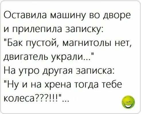 Оставила машину во дворе и прилепила записку Бак пустой магнитолы нет двигатель украли На утро другая записка Ну и на хрена тогда тебе колеса___