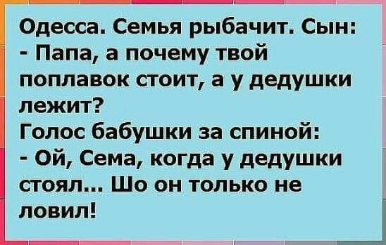Одесса Семья рыбачит Сын Папа а почему твой поплавок стоит а у дедушки лежит Голос бабушки за спиной Ой Сема когда у дедушки стоял Шо он только не ловим ЁП