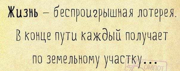 Жизнь беспроигрышная лотерея ВКОНЦЕ пути каждый получает по земельному участку