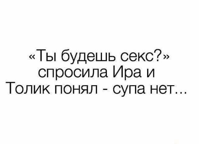 Ты будешь секс спросила Ира и Толик понял супа нет