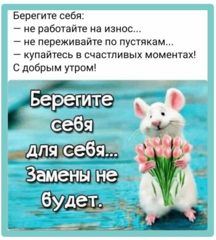 Берегите себя не работайте на износ не переживайте по пустякам купайтесь в счастливых моментах С добрым утром