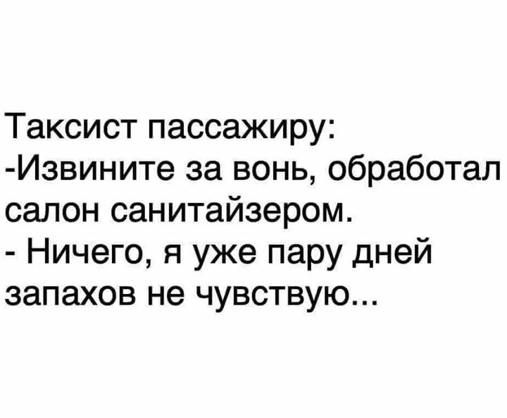 Таксист пассажиру Извините за вонь обработал салон санитайзером Ничего я уже пару дней запахов не чувствую