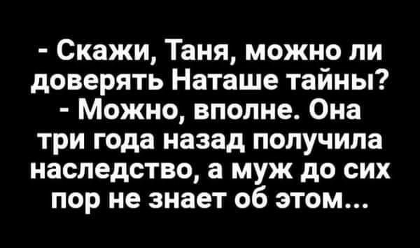 Скажи Таня можно ли доверять Наташе тайны Можно вполне Она три года назад получила наследство а муж до сих пор не знает об этом