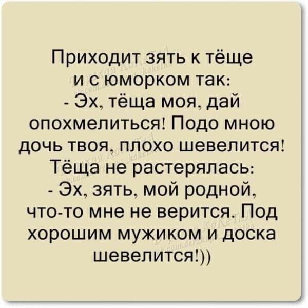 Приходит зять к тёще и с юморком так Эх тёща моя дай опохмелиться Подо мною дочь твоя плохо шевелится1 Тёща не растерялаСЬ Эх зять мой родной чтото мне не верится Под хорошим мужиком и доска шевелится