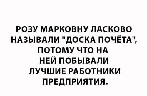 РОЗУ МАРКОВНУ ПАСКОВО НАЗЫВАПИ ДОСКА ПОЧЁТА ПОТОМУ ЧТО НА НЕЙ ПОБЫВАЛИ ЛУЧШИЕ РАБОТНИКИ ПРЕДПРИЯТИЯ