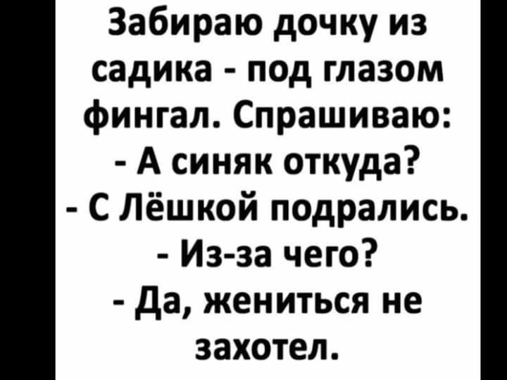 Забираю дочку из садика под глазом фингал Спрашиваю А синяк откуда С Лёшкой подрались Из за чего да жениться не захотел