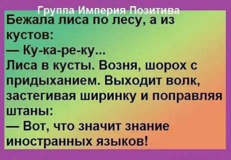 Бежапа лиса по лесу а из кустов Кука ре ку Писа в кусты Возня шорох с придыханием Выходит вопк застегивая ширинку и поправляя штаны Вот что значит знание иностранных языков