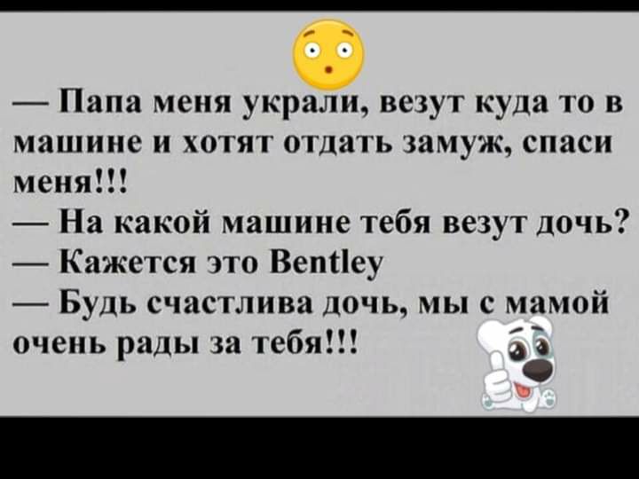 Папа меня украли везут куда то в машине и хотят отдать замуж спаси меня На какой машине тебя везут дочь Кажется это Ветіеу Будь счастлива дочь мы с мамой очень рады за тебя 33 В