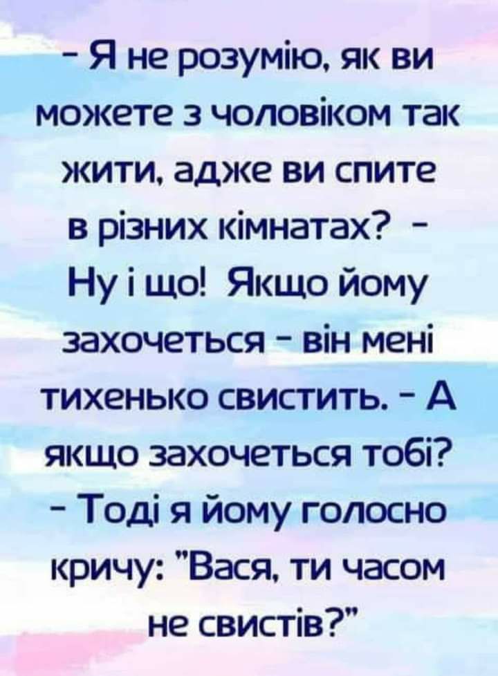 Я не розумію як ви можете 3 чоповіком так жити адже ви спите в різних кімнатах Ну і що ЯкщО йому захочеться він мені тихенько свистить А якщо захочеться тобі Тоді я йому голосно кричу Вася ти часом не свистів