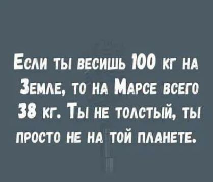 Если ты ввсишь ЮО кг НА Земле то НА МАрсЕ всего 38 кг Ты не толстый ты просто не ня той пмивтв