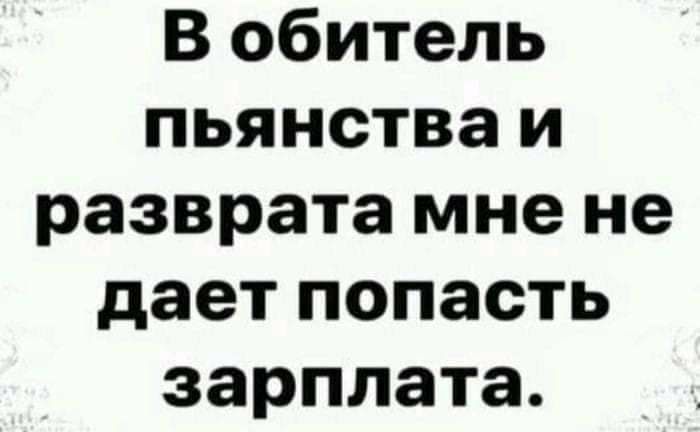 В обитель пьянства и разврата мне не дает попасть зарплата