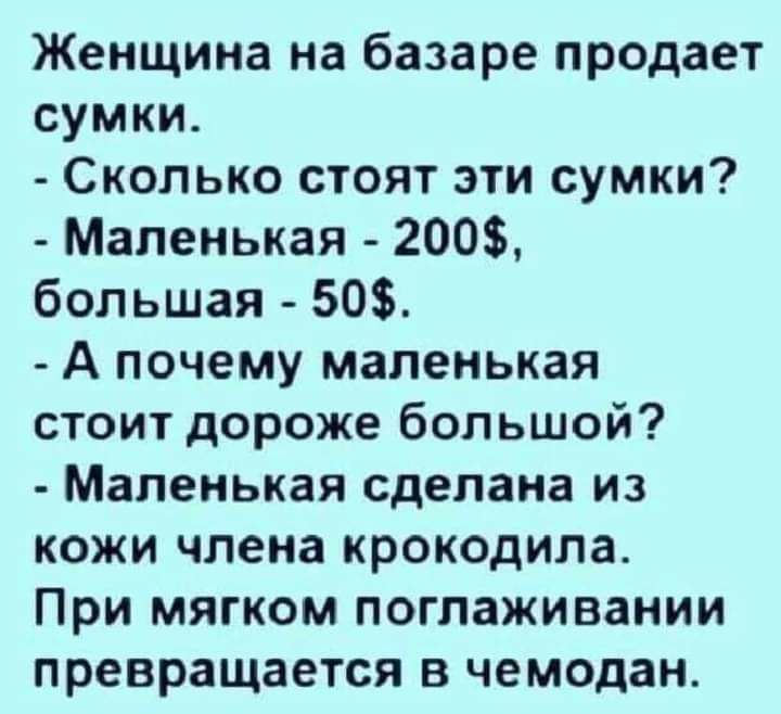 Женщина на базаре продает сумки Сколько стоят эти сумки Маленькая 200 большая 50 А почему маленькая стоит дороже большой Маленькая сделана из кожи члена крокодила При мягком поглаживании превращается в чемодан