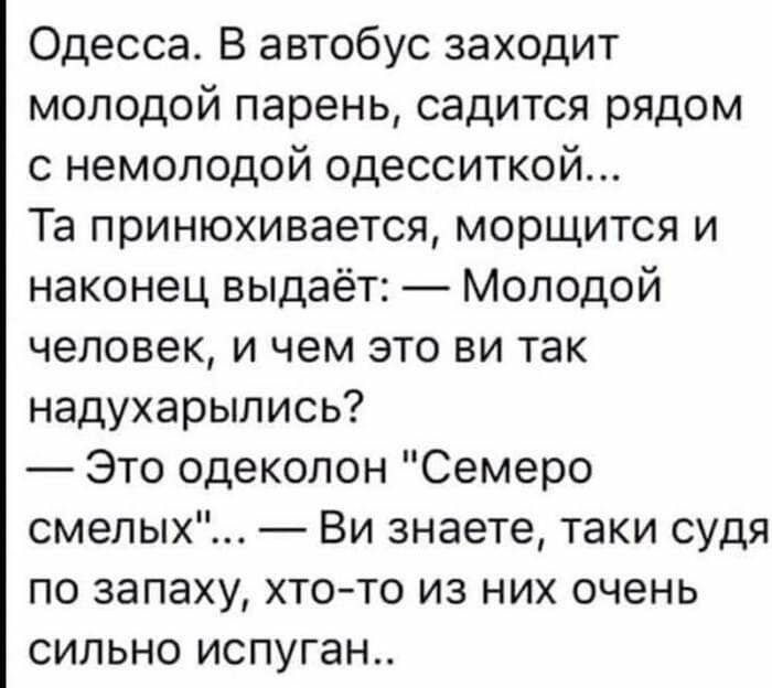 Одесса В автобус заходит молодой парень садится рядом с немолодой одесситкой Та принюхивается морщится и наконец выдаёт Молодой человек и чем это ви так надухарылись Это одеколон Семеро смелых Ви знаете таки судя по запаху хтото из них очень сильно испуган