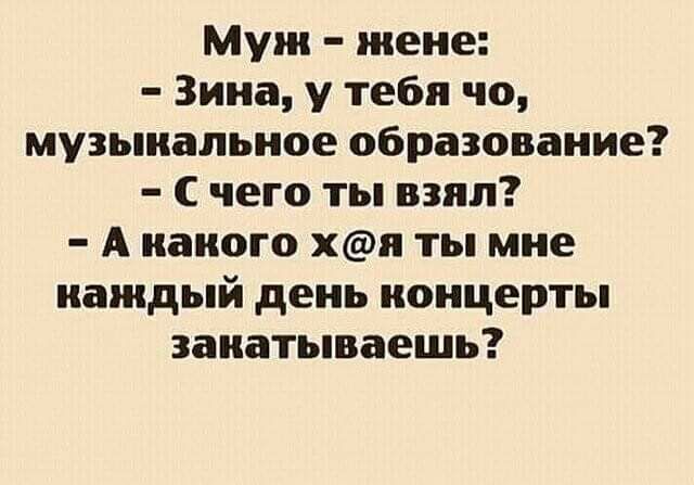 Муж жене Зина у тебя чо музыкальное образование С чего ты взял А наного хя ты мне каждый день концерты занатываешь