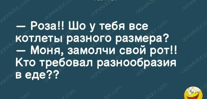 Роза Шо у тебя все котлеты разного размера Моня замолчи свой рот Кто требовал разнообразия в еде