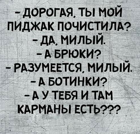 дОРОГАЯ ты мой ПИДЖАК почист_ИЛА дА милыи А БРюки _ РАЗУМЕЕТСЯ милыи А БОТИНКИ А у ТЕБЯ и т _ КАРМАны ЕСТЬ