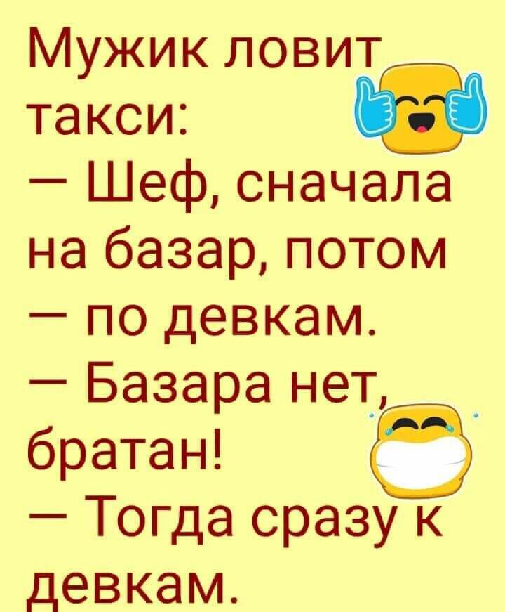 Мужик ловит такси Шеф сначала на базар потом по девкам Базара нет_ братан Тогда сразу к девкам