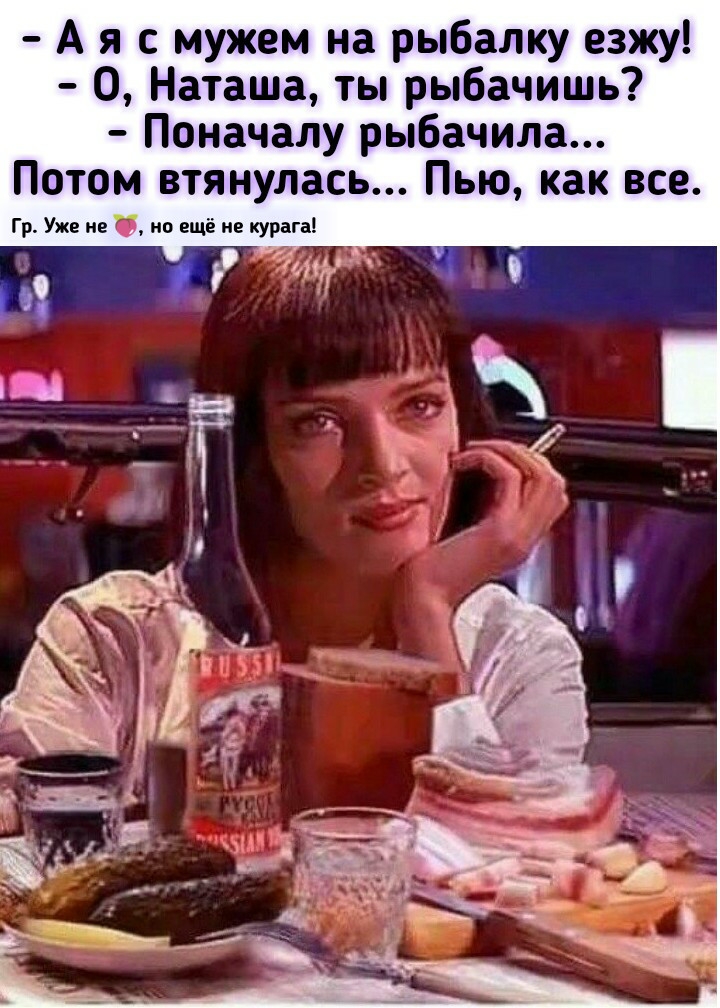 А я с мужем на рыбалку езжу О Наташа ты рыбачишь Поначалу рыбачила Потом втянулась Пью как все