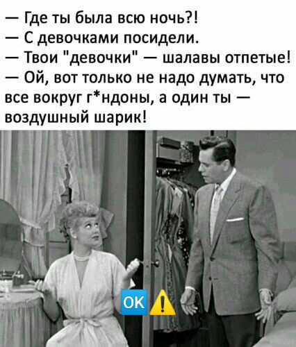 Где ты была всю ночь С девочками посидели Твои девочки шалавы отпетые Ой вот только не надо думать что все вокруг гндоны а один ты воздушный шарик