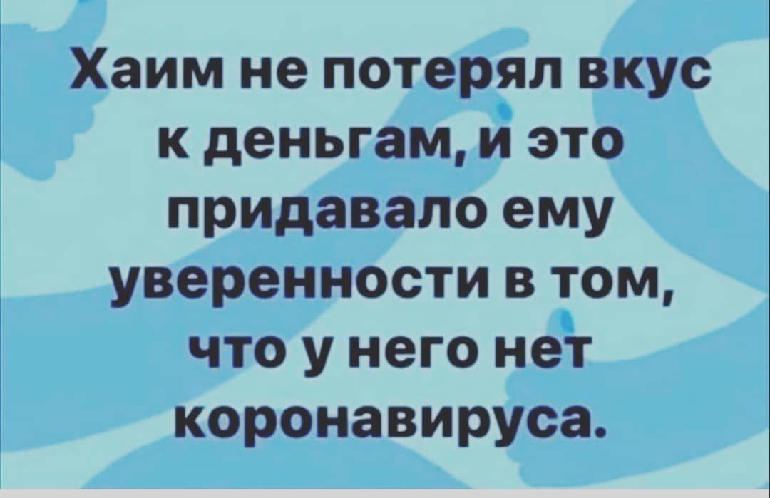 Хаим не потерял вкус к деньгам и это придавало ему уверенности в том что у него нет коронавируса