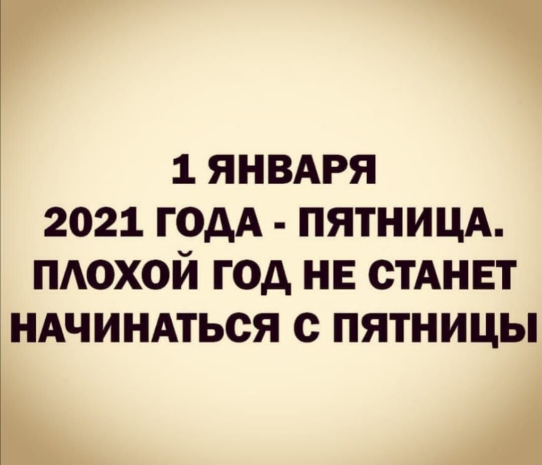 1 ЯНВАРЯ 2021 год пятницд ПАОХОЙ год не СТАНЕТ ндчиндться с пятницы