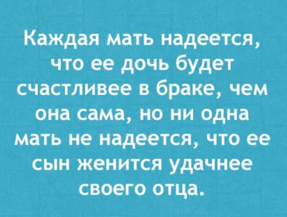 Каждая мать надеется что ее дочь будет счастливее в браке чем она сама но ни одна мать не надеется что ее сын женится удачнее своего отца