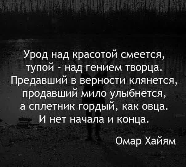 Урод над красотой смеется тупой над гением творца Предавший в верности клянется продавший мило улыбнется а сплетник гордый как овца И нет начала и конца Омар Хайям