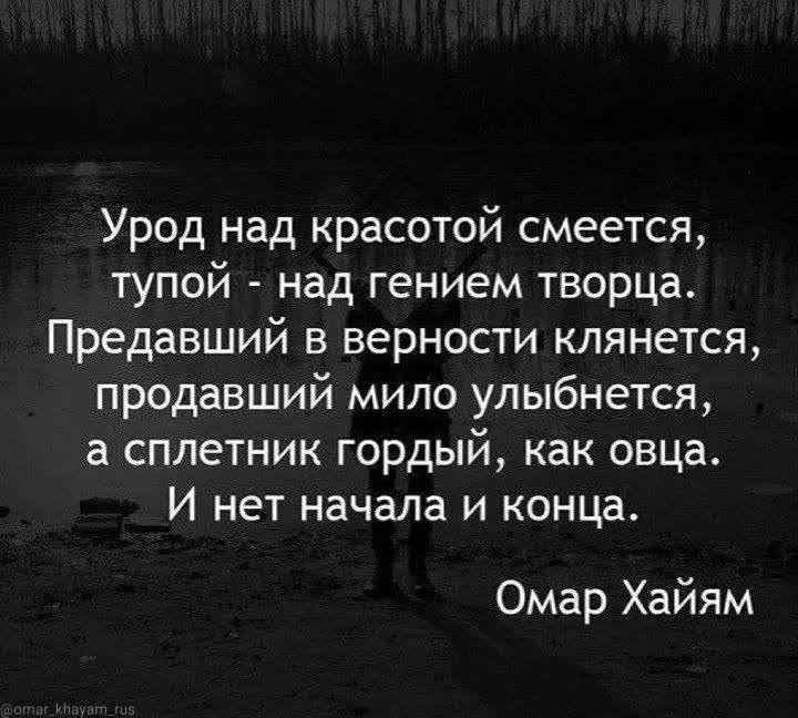 Урод над красотой смеется тупой над гением творца Предавший в верности клянется продавший мило улыбнется а сплетник гордый как овца И нет начала и конца Омар Хайям
