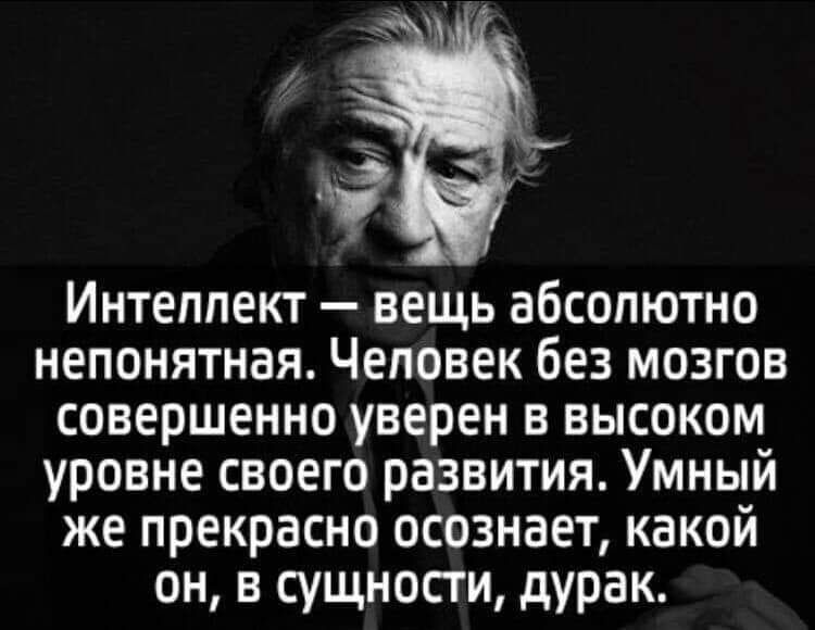 Интеппект вещь абсолютно непонятная Человек без мозгов совершенно уверен в высоком уровне своего развития Умный же прекрасно осознает какой он в сущности дурак