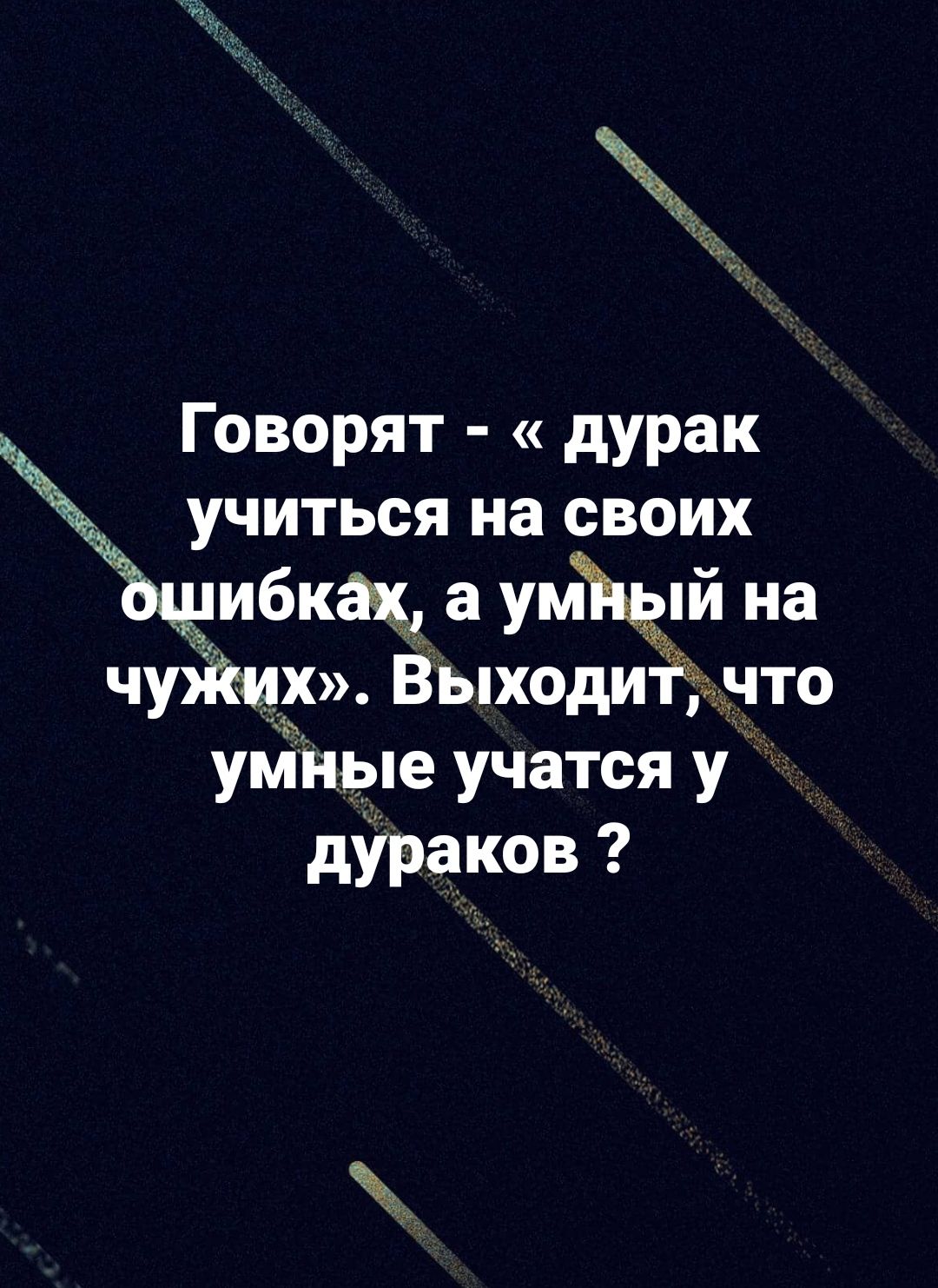 Говорят дурак учиться на своих ибкак а умЪдпй на чуйШх Выходит что умные учатся у дураков