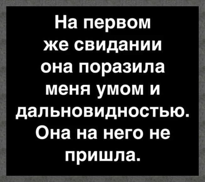 На первом же свидании она поразила меня умом и дальновидностью Она на него не пришла