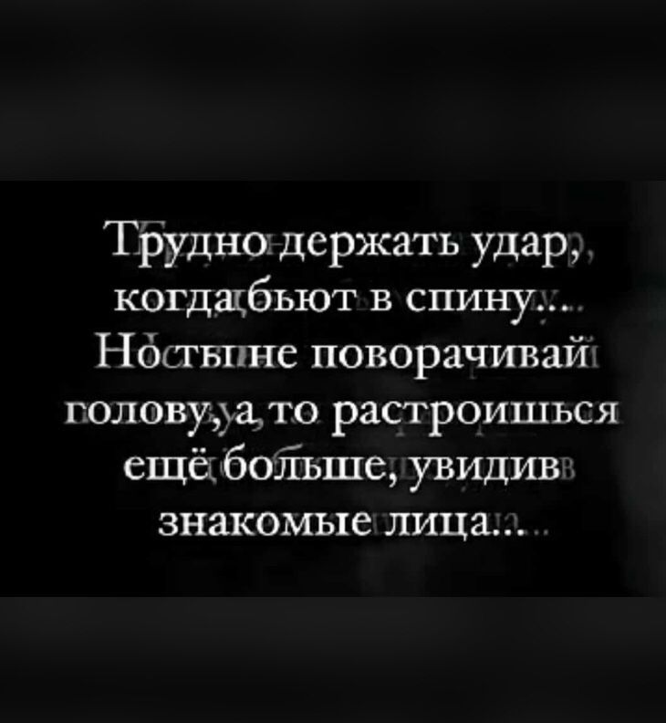 Тііудно держать удар когдацбьют в спину Нбствпнс поворачивай головуіхато растроишься ещёібоіьше увидив знакомые лица