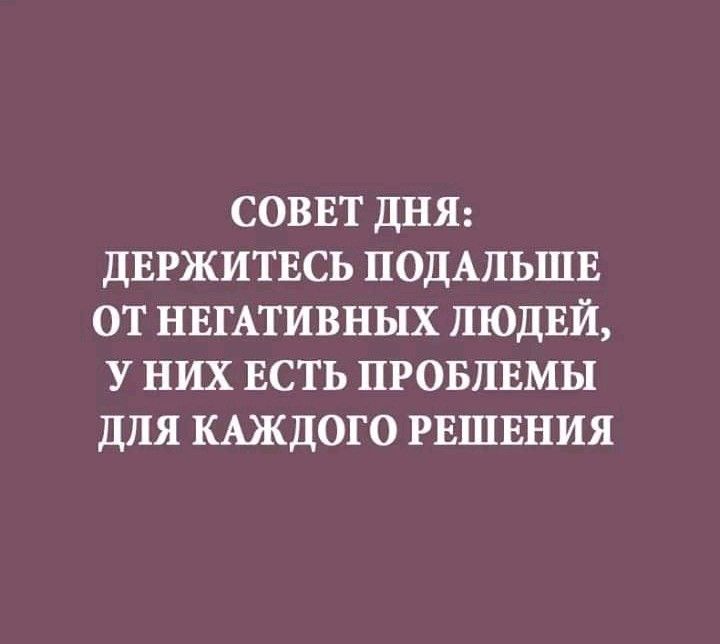 СОВЕТ ДНЯ ДЕРЖИТЕСЬ ПОДАЛЬШЕ ОТ НЕГАТИВНЫХ ЛЮДЕЙ У НИХ ЕСТЬ ПРОБЛЕМЫ ДЛЯ КАЖДОГО РЕШЕНИЯ