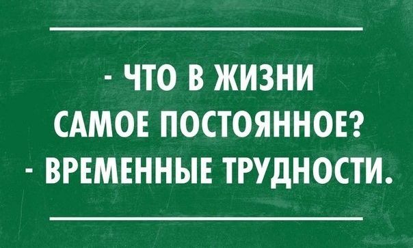 ЧТО В ЖИЗНИ САМОЕ ПОСТОЯННОЕ ВРЕМЕННЫЕ ТРУДНОСТИ