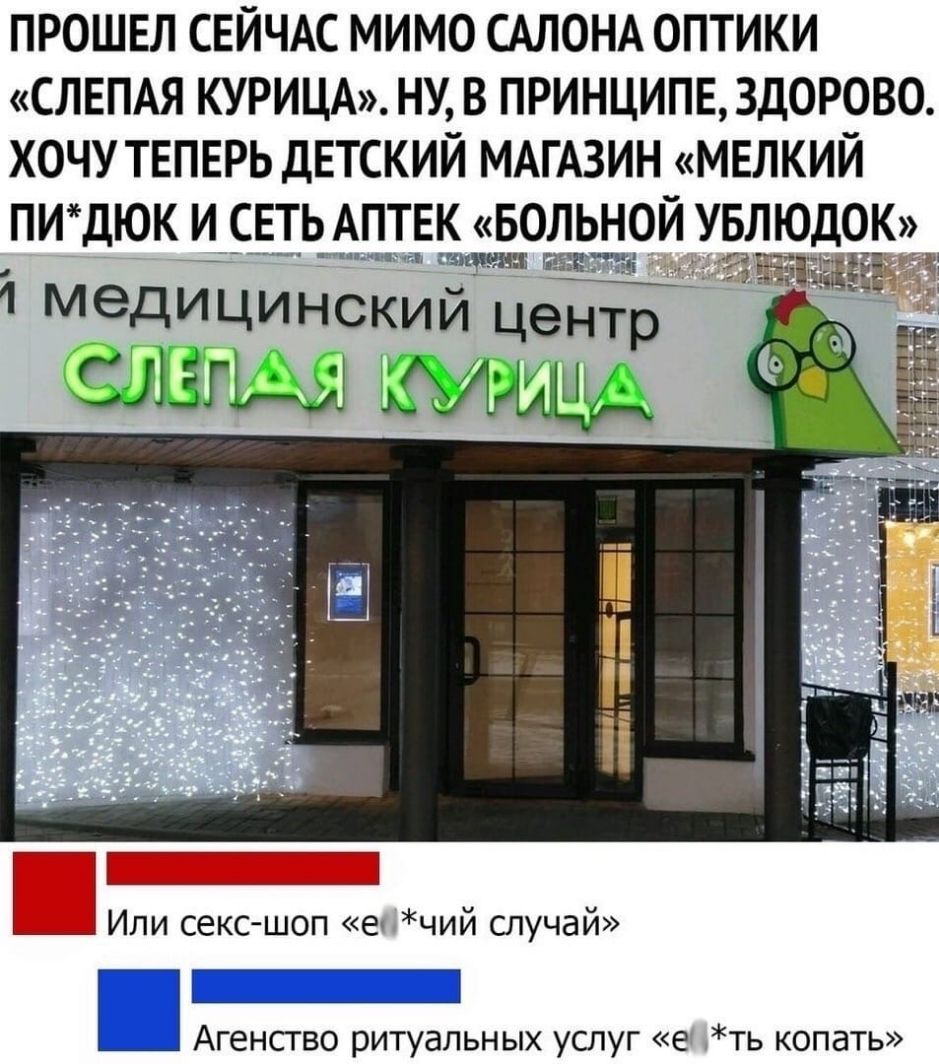 ПРОШЕЛ СЕЙЧАС МИМО САЛОНА ОПТИКИ СЛЕПАЯ КУРИЦА НУ В ПРИНЦИПЕ3Д0РОВО ХОЧУ ТЕПЕРЬ ДЕТСКИЙ МАГАЗИН МЕЛКИЙ ПИДЮК И СЕТ_Ь_ АПТЕК БОЛЬНОИ УБЛЮДОК 1 медицинский центр слэш _ Или сексшоп е чий случай Агенсгво ритуальных услуг е ть копать