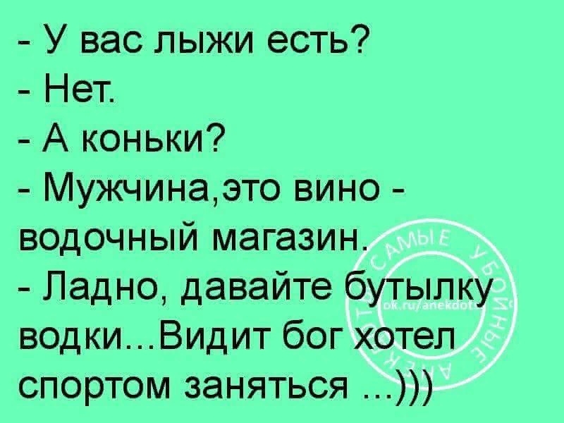 У вас лыжи есть Нет А коньки Мужчинаэто вино водочный магазин Ладно давайте бутылку водкиВидит бог хотел спортом заняться