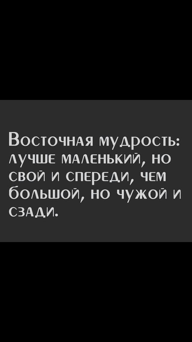 ВОСТОЧНАЯ мудрость АУЧШЕ мменький но свои и спереди чем бОАЬШОИ но чужои и СЗАДИ
