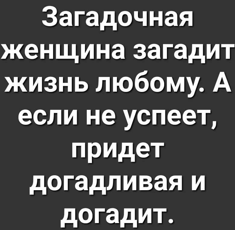 Загадочная женщина загадит жизнь любому А если не успеет придет догадливая и догадит