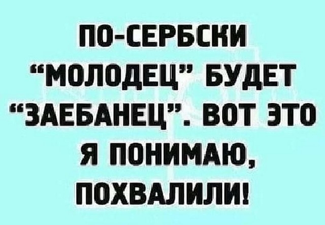 ПО СЕРБЕНИ МОЛПДЕЦ БУДЕТ 3АЕБАНЕЦ ВОТ ЭТП Я ПОНИМАЮ ППХВАЛИЛИ