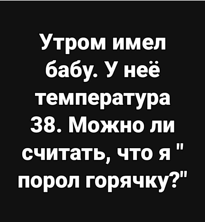 Утром имел бабу У неё температура 38 Можно ли считать что я порол горячку