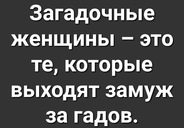 Загадочные женщины это те которые выходят замуж за гадов