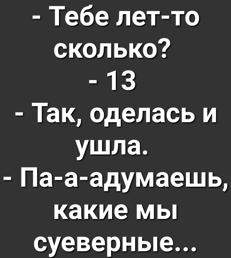 Тебе лет то сколько 13 Так оделась и ушла Па а адумаешь какие мы суеверные