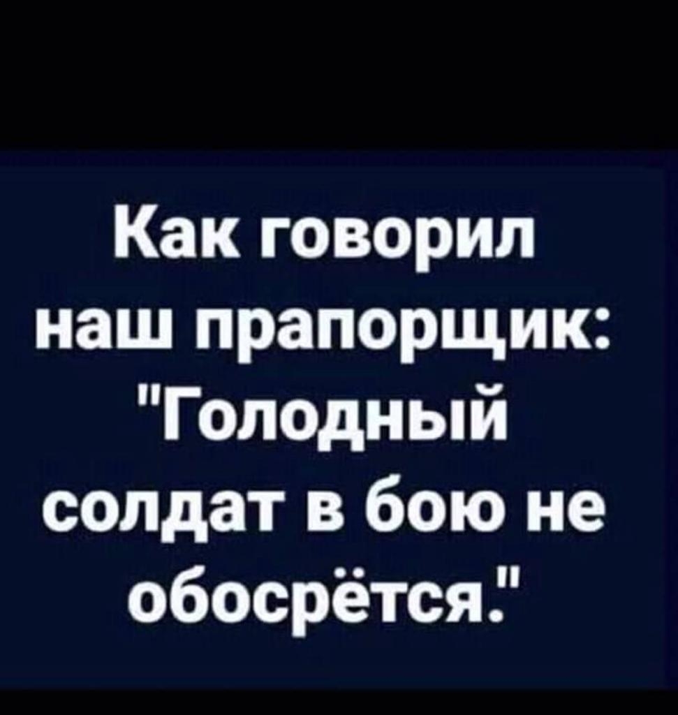 Как говорил наш прапорщик Голодный солдат в бою не обосрётся