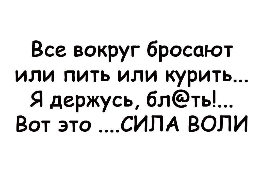 Все вокруг бросают или пить или курить Я держусь блть Вот это СИПА ВОПИ