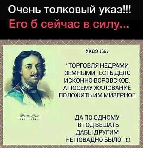 Очень толковый указ Его б сейчас в силу Указ торговля НЕДРАМИ ЗЕМНЫМИгЕСТЬДЕЛО исконно ВОРОВСКОЕ А посшу ЖАПОВАНИЕ положить им МИЗЕРНОЕ дА по одному в год ВЕШАТЬ ДАБЫ другим не повихдно БЫЛО