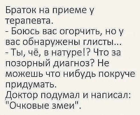 Браток на приеме у терапевта Боюсь вас огорчить но у вас обнаружены глисты Ты чё в натуре Что за позорный диагноз Не можешь что нибудь покруче придумать Доктор подумал и написал Очковые змеи