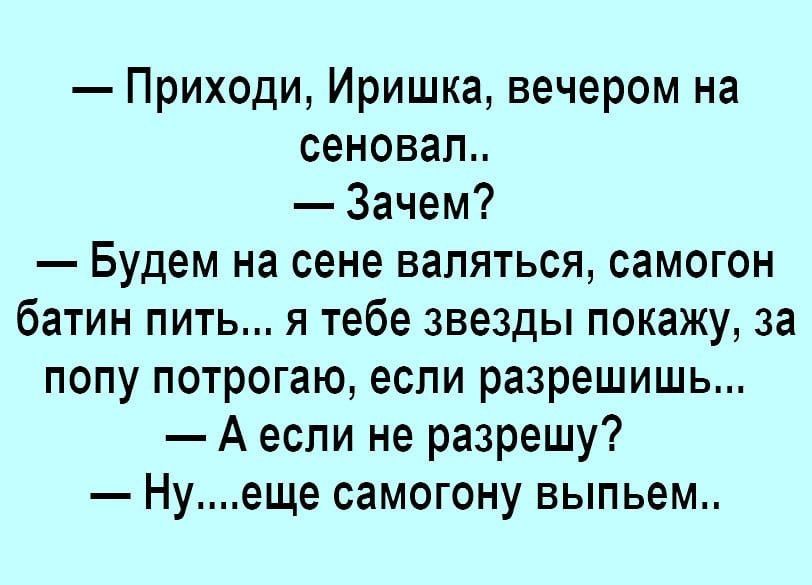 Приходи Иришка вечером на сеновап Зачем Будем на сене валяться самогон батин пить я тебе звезды покажу за попу потрогаю если разрешишь А если не разрешу Нуеще самогону выпьем
