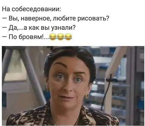 На собеседовании Вы наверное любит рисовать Даа как вы узнали бровям
