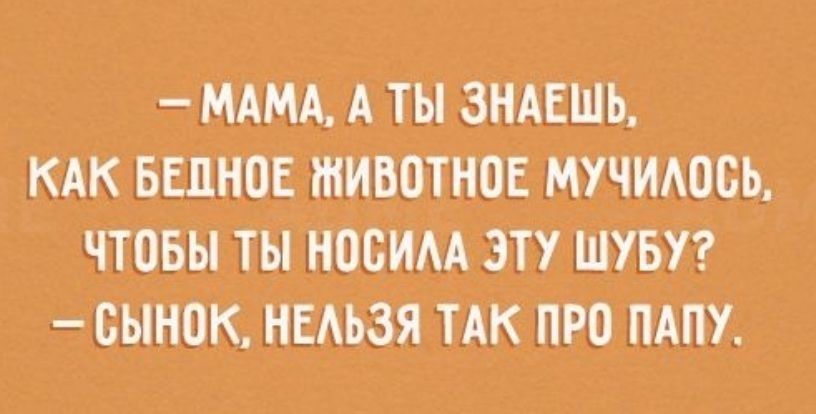 МАМА А ТЫ ЗНАЕШЬ КАК БЕПНАОЕ ШИВПТНОЕ МУЧИАОБЬ ЧТОБЫ ТЫ НОСИАА ЭТУ ШУБУ БЫНОК НЕАЬЗЯ ТАК ПРО ПАПУ