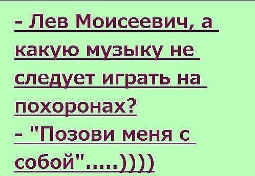 Лев Моисеевич а какую МУЗЫКУ не СЛЕДУЕТ играть на похоронах Позови меня с собой